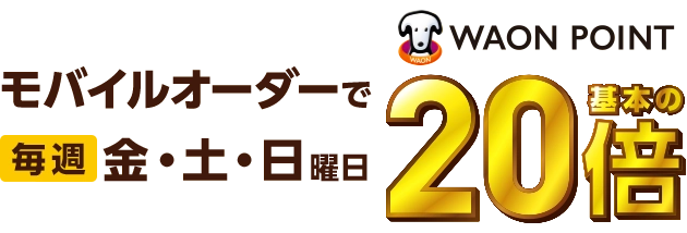 モバイルオーダーで毎週金・土・日曜日WAON POINT基本の20倍