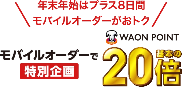 年末年始はプラス8日間モバイルオーダーがおトク モバイルオーダーで特別企画WAON POINT基本の20倍