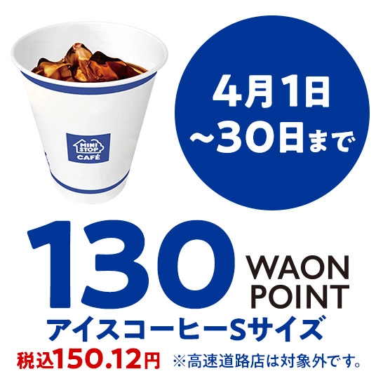 4月1日～30日まで 130WAONPOINT アイスコーヒーSサイズ ※高速道路店舗は対象外です。