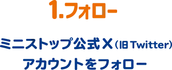 1.フォロー ミニストップ公式X(旧Twitter)アカウントをフォロー