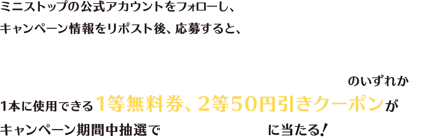 ミニストップの公式アカウントをフォローし、キャンペーン情報をリポスト後、応募すると、サッポロ黒ラベルEXTRA FEEL、サッポロ黒ラベル、サッポロヱビスビール各350ml・500mlのいずれか1本に使用できる1等無料券、2等50円引きクーポンがキャンペーン期間中抽選で3,000名さまに当たる！