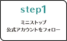 Step.1ミニストップ公式アカウントをフォロー