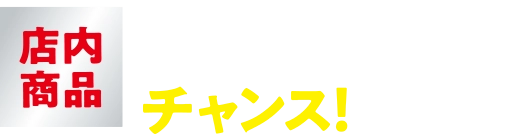店内商品1会計800円(税込)ごとにチャンス！