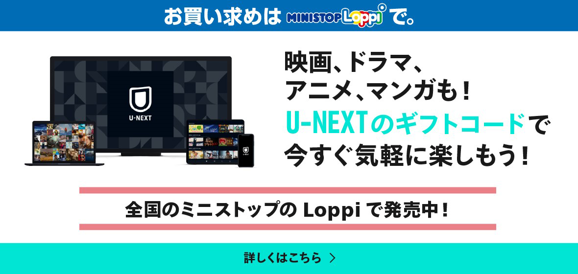 映画、ドラマ、アニメ、マンガも！U-NEXTのギフトコードで今すぐ気軽に楽しもう！ 全国のミニストップLoppiで発売中！
