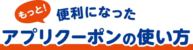 もっと!便利になったアプリクーポンの使い方