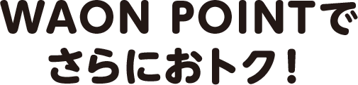 WAON POINTでさらにオトク!