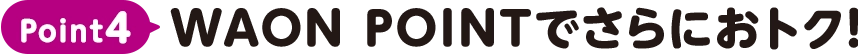 Point4 WAON POINTでさらにオトク！