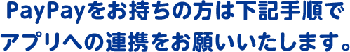 PayPayをお持ちの方は下記手順でアプリへの連携をお願いいたします。