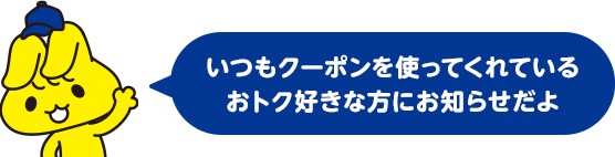 いつもクーポンを使ってくれているおトク好きな方にお知らせだよ