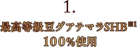 1.最高等級豆グアテマラSHB※1100％使用