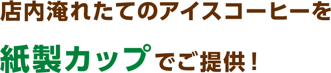 店内淹れたてのアイスコーヒーを紙製カップでご提供！