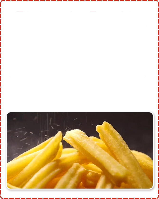 原料のじゃがいもは、日本では珍しいドイツを主とする欧州産のアグリア種を使用しています。 比較的でん粉価が高く、黄色味を帯びており、フライドポテトにするとクリーミーにも感じられるのが特長です。 揚げた時の色が美しく、食べた際にもほんのり甘みが感じられます。