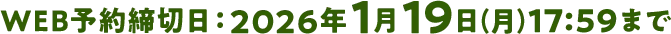 WEB予約締切日:2026年1月19日(月)17:59まで