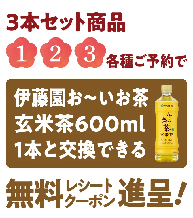 3本セット商品①,②,③各種ご予約で伊藤園お～いお茶玄米茶600ml1本と交換できる無料レシートクーポン進呈！