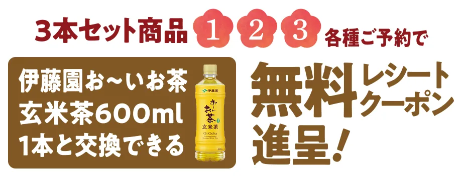3本セット商品①,②,③各種ご予約で伊藤園お～いお茶玄米茶600ml1本と交換できる無料レシートクーポン進呈！