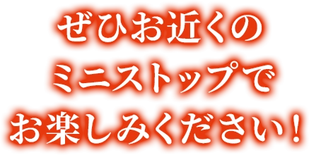 ぜひお近くのミニストップでお楽しみください