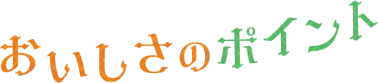 おいしさのポイント!