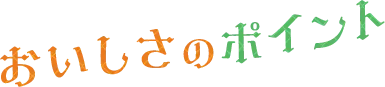 おいしさのポイント!
