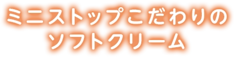 ミニストップこだわりのソフトクリーム