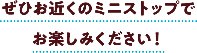 ぜひお近くのミニストップでお楽しみください