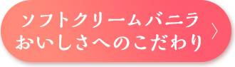 ソフトクリームバニラ　おいしさへのこだわり