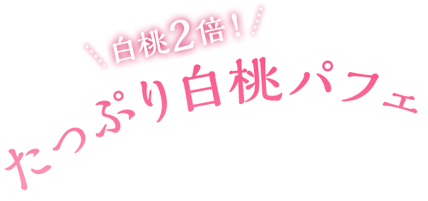 白桃2倍！たっぷり白桃パフェ