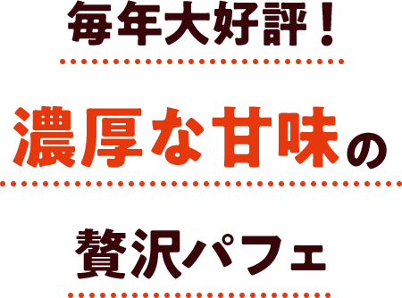 毎年大好評！濃厚な甘味の贅沢パフェ
