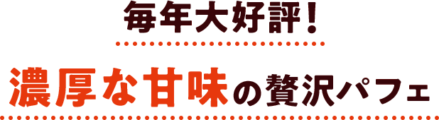 毎年大好評！濃厚な甘味の贅沢パフェ