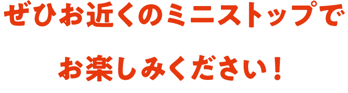 ぜひお近くのミニストップでお楽しみください