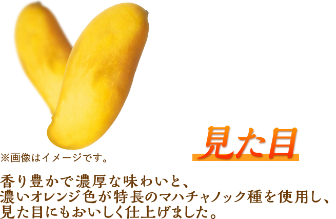 見た目 香り豊かで濃厚な味わいと、濃いオレンジ色が特長のマハチャノック種を使用し、見た目にもおいしく仕上げました。