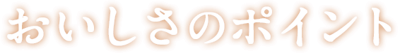 おいしさのポイント