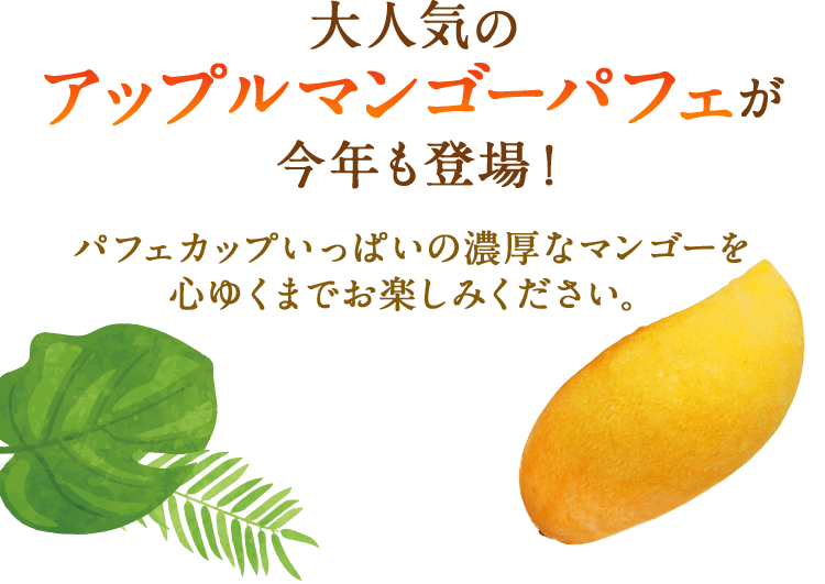 大人気のアップルマンゴーパフェが今年も登場！パフェカップいっぱいの濃厚なマンゴーを心ゆくまでお楽しみください。