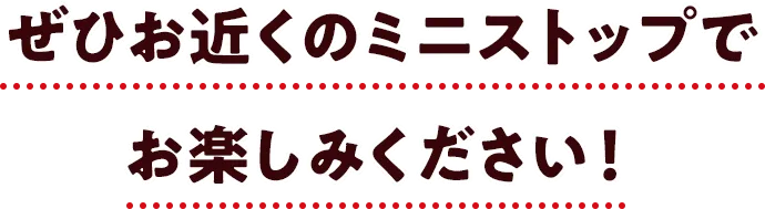 ぜひお近くのミニストップでお楽しみください