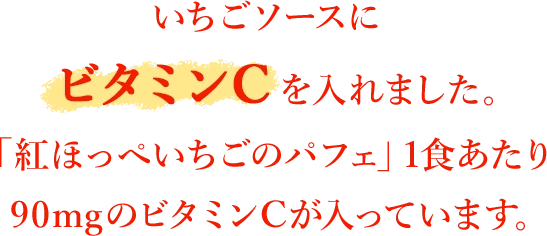 いちごソースにビタミンCを入れました。「紅ほっぺいちごのパフェ」1食あたり90mgのビタミンCが入っています。