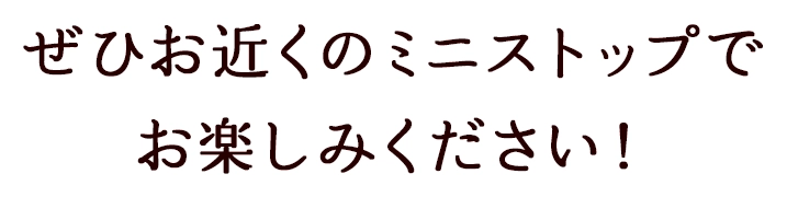 ぜひお近くのミニストップでお楽しみください！