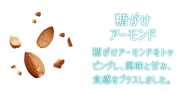 糖がけアーモンド 糖がけアーモンドをトッピングし、風味と甘み、食感をプラスしました。