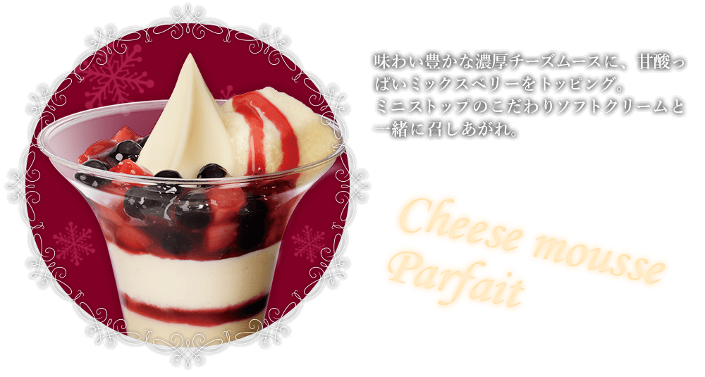味わい豊かな濃厚チーズムースに、甘酸っぱいミックスベリーをトッピング。ミニストップのこだわりソフトクリームと一緒に召しあがれ。