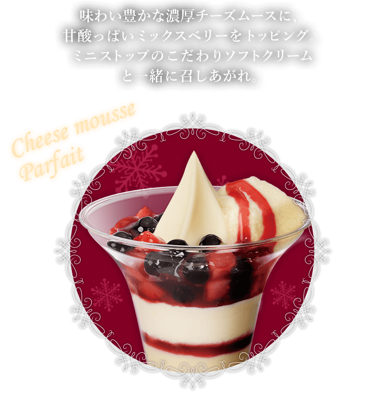 味わい豊かな濃厚チーズムースに、甘酸っぱいミックスベリーをトッピング。ミニストップのこだわりソフトクリームと一緒に召しあがれ。