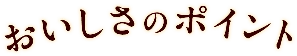 おいしさのポイント