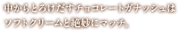 中からとろけだす チョコレートガナッシュはビターな味わいで、ソフトクリームの甘さと絶妙にマッチ。