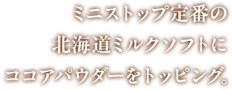 ミニストップ定番の北海道ミルクソフトにココアパウダーをトッピング。