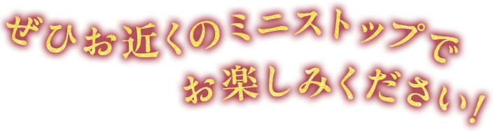 ぜひお近くのミニストップでお楽しみください