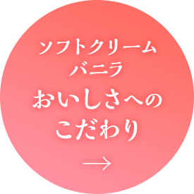 ソフトクリームバニラ　おいしさへのこだわり