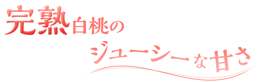 完熟白桃のジューシーな甘さ