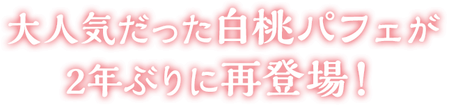 大人気だった白桃パフェが2年ぶりに再登場！