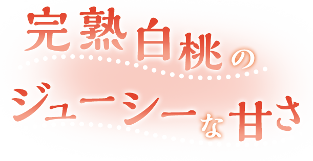 完熟白桃のジューシーな甘さ