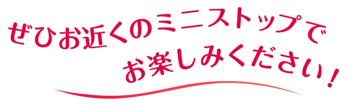 ぜひお近くのミニストップでお楽しみください