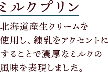 ミルクプリン 北海道産生クリームを使用し、練乳をアクセントにすることで濃厚なミルクの風味を表現しました。