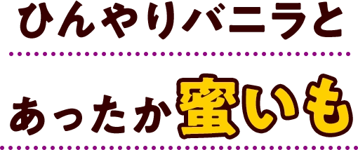 ひんやりバニラとあったか蜜いも