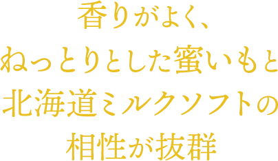 香りがよく、ねっとりとした蜜いもと北海道ミルクソフトの相性が抜群